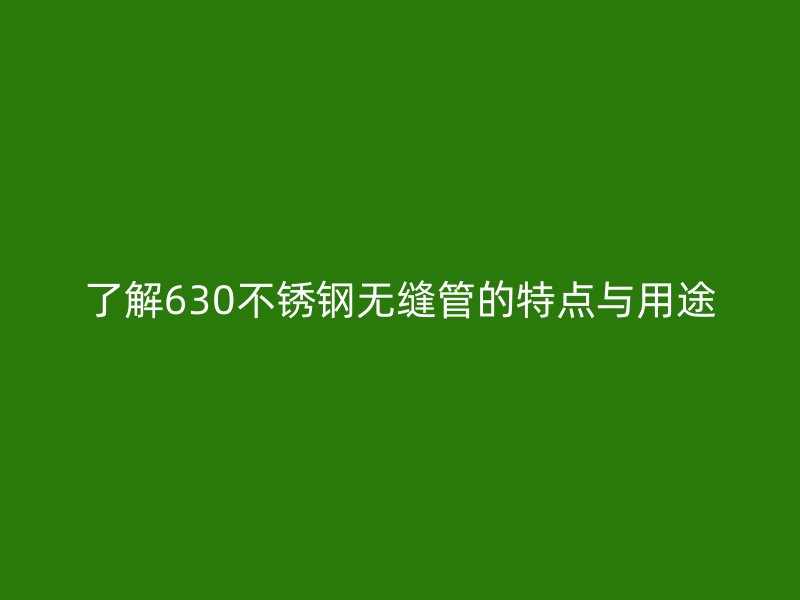 了解630不锈钢无缝管的特点与用途