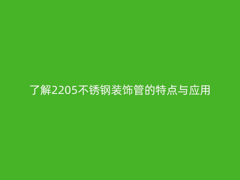 了解2205不锈钢装饰管的特点与应用