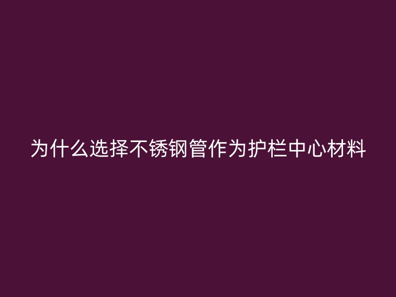为什么选择不锈钢管作为护栏中心材料