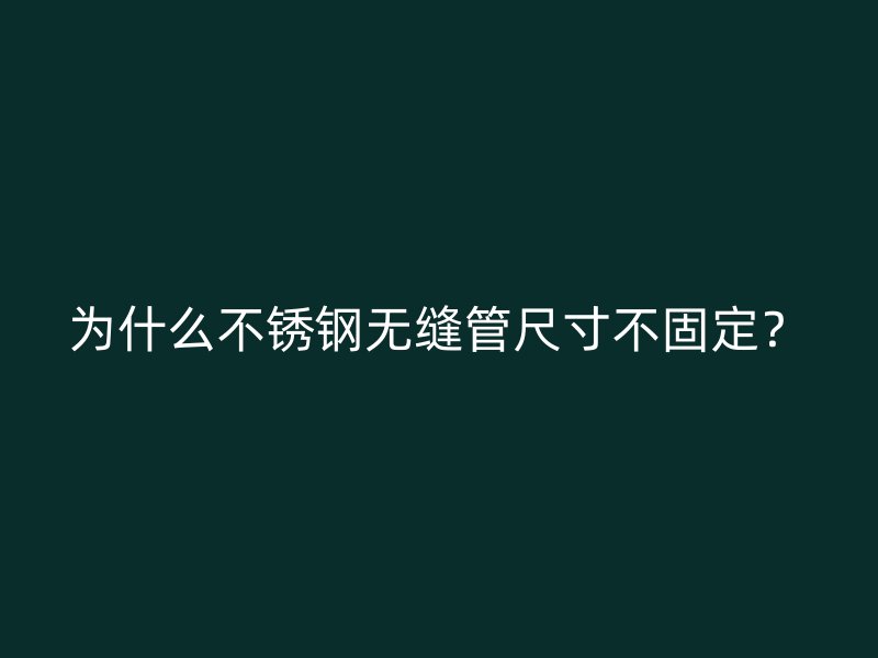 为什么不锈钢无缝管尺寸不固定？