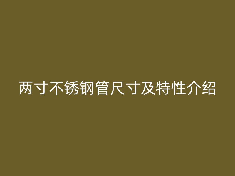 两寸不锈钢管尺寸及特性介绍