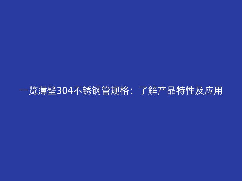 一览薄壁304不锈钢管规格：了解产品特性及应用
