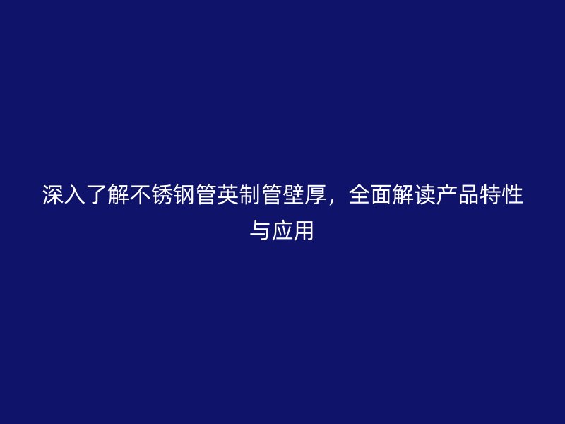 深入了解不锈钢管英制管壁厚，全面解读产品特性与应用