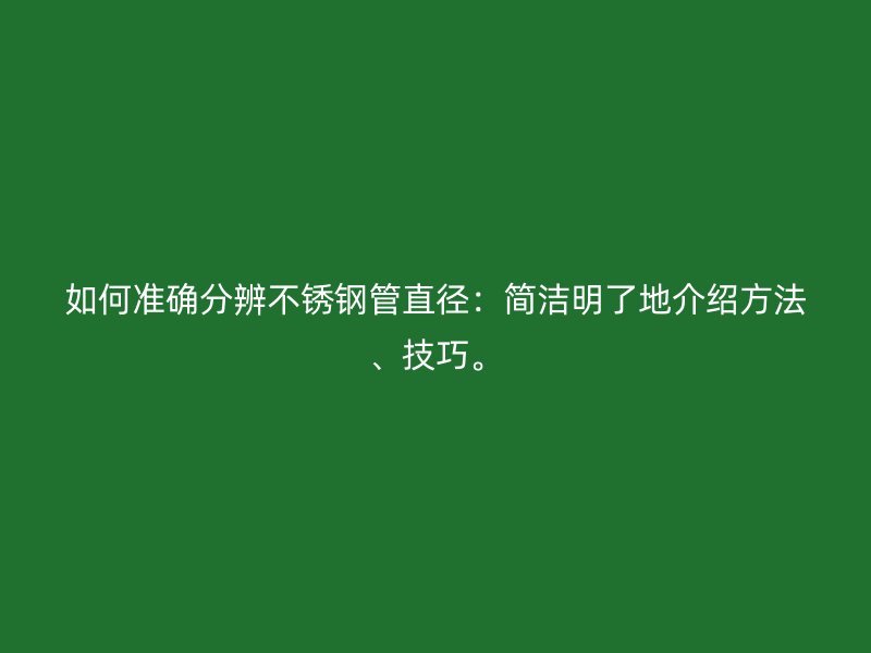 如何准确分辨不锈钢管直径：简洁明了地介绍方法、技巧。
