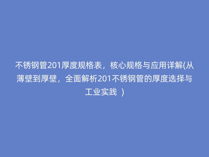 不锈钢管201厚度规格表，核心规格与应用详解(从薄壁到厚壁，全面解析201不锈钢管的厚度选择与工业实践  )