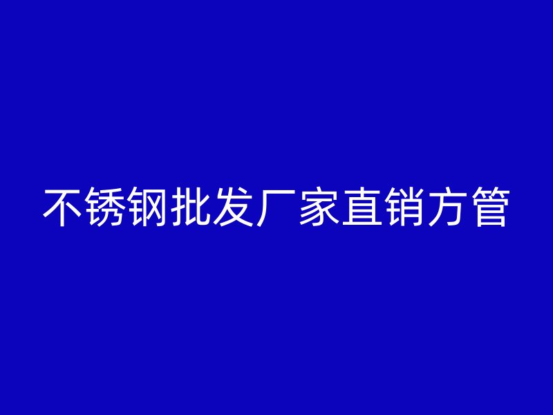 不锈钢批发厂家直销方管
