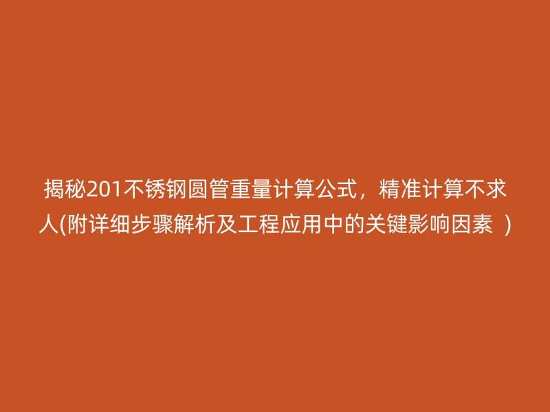揭秘201不锈钢圆管重量计算公式，精准计算不求人(附详细步骤解析及工程应用中的关键影响因素  )
