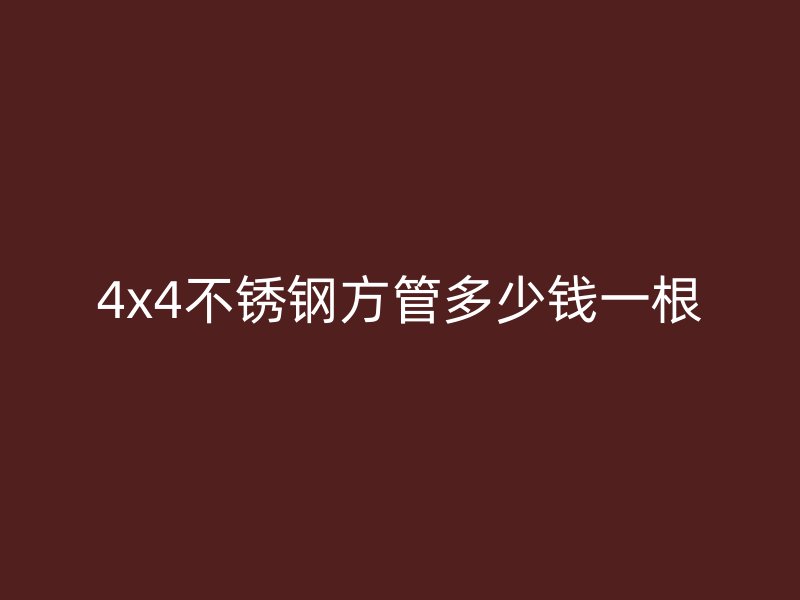 4x4不锈钢方管多少钱一根