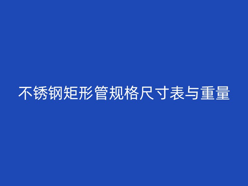不锈钢矩形管规格尺寸表与重量