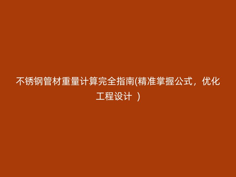 不锈钢管材重量计算完全指南(精准掌握公式，优化工程设计  )