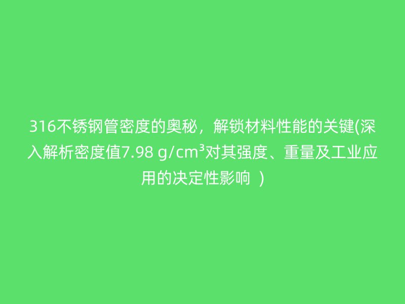 316不锈钢管密度的奥秘，解锁材料性能的关键(深入解析密度值7.98 g/cm³对其强度、重量及工业应用的决定性影响  )