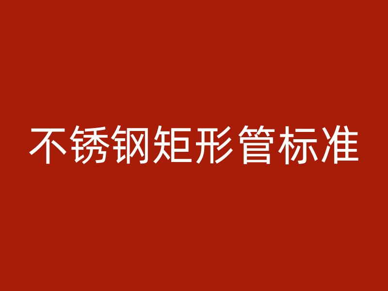 不锈钢矩形管标准