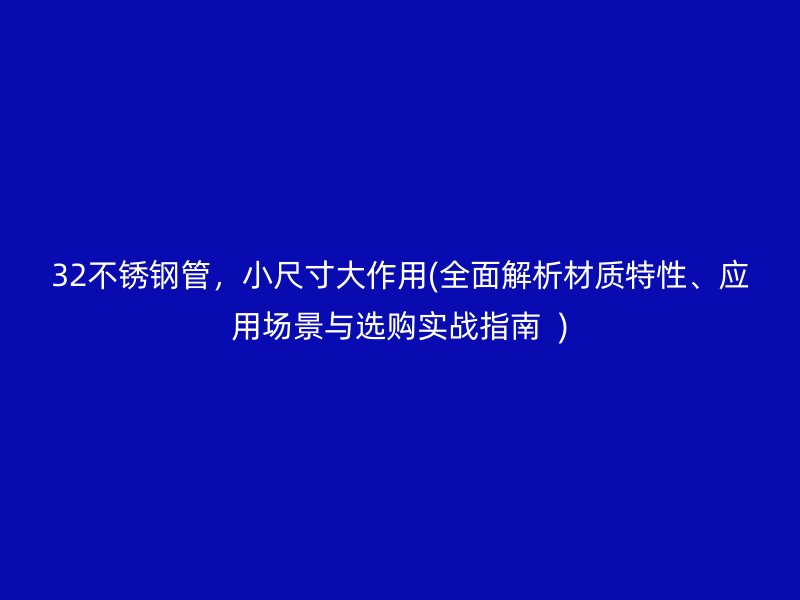 32不锈钢管，小尺寸大作用(全面解析材质特性、应用场景与选购实战指南  )
