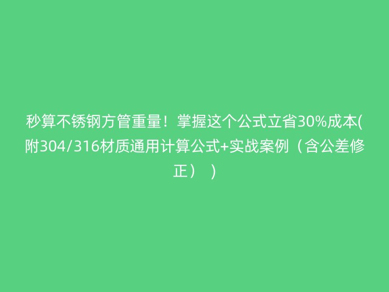 秒算不锈钢方管重量！掌握这个公式立省30%成本(附304/316材质通用计算公式+实战案例（含公差修正）  )