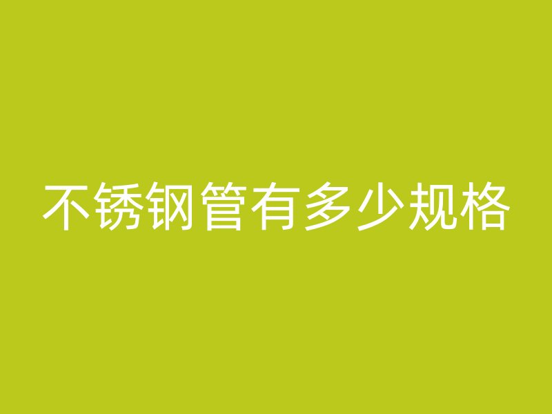 不锈钢管有多少规格