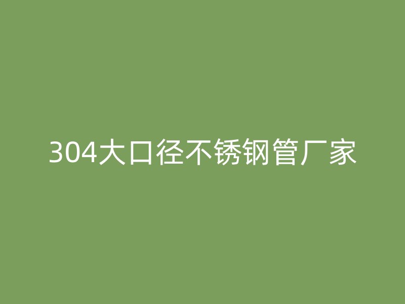 304大口径不锈钢管厂家