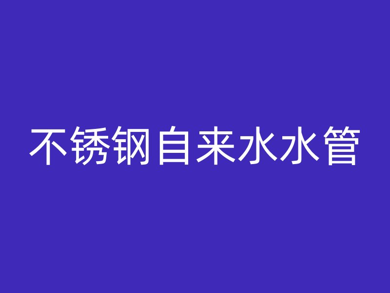 不锈钢自来水水管