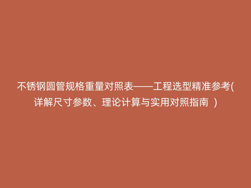 不锈钢圆管规格重量对照表——工程选型精准参考(详解尺寸参数、理论计算与实用对照指南  )