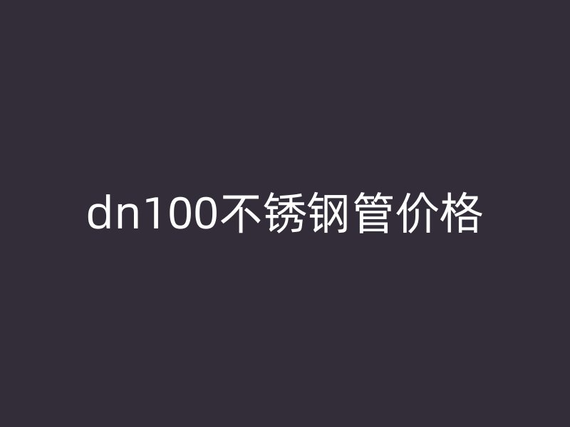 dn100不锈钢管价格
