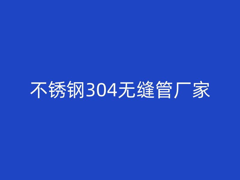 不锈钢304无缝管厂家