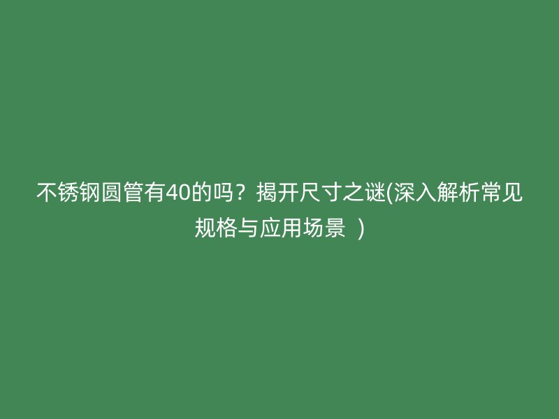 不锈钢圆管有40的吗？揭开尺寸之谜(深入解析常见规格与应用场景  )