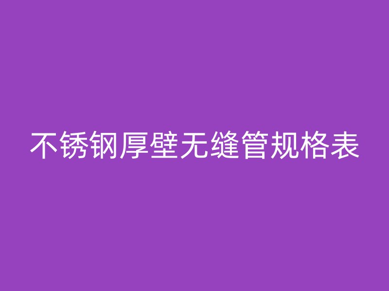不锈钢厚壁无缝管规格表