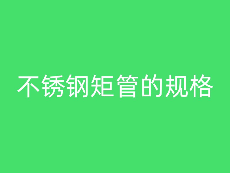 不锈钢矩管的规格