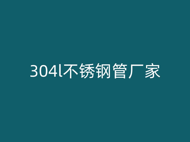 304l不锈钢管厂家