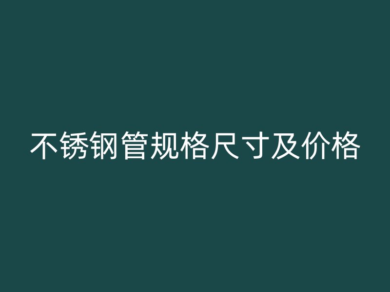 不锈钢管规格尺寸及价格