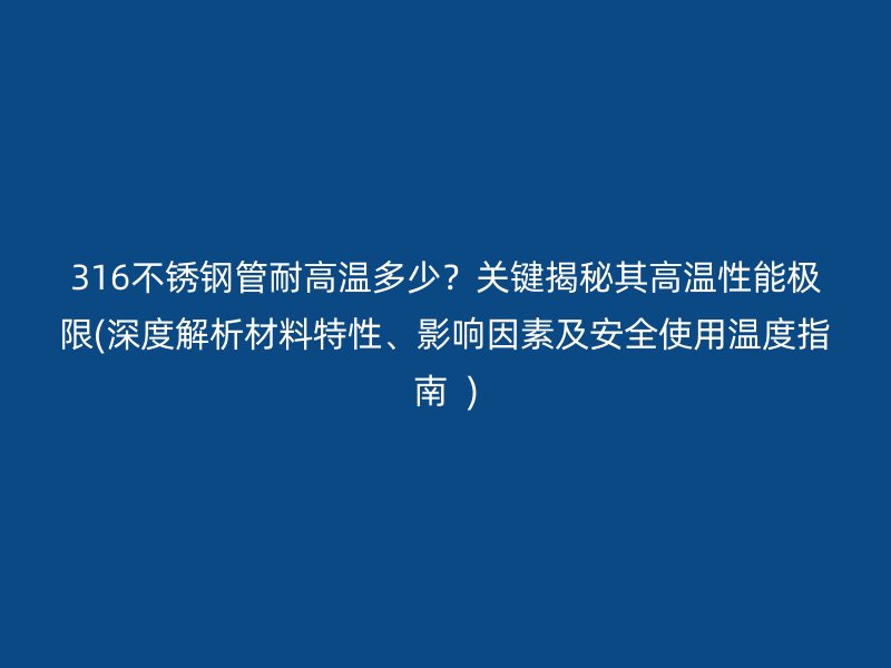 316不锈钢管耐高温多少？关键揭秘其高温性能极限(深度解析材料特性、影响因素及安全使用温度指南  )