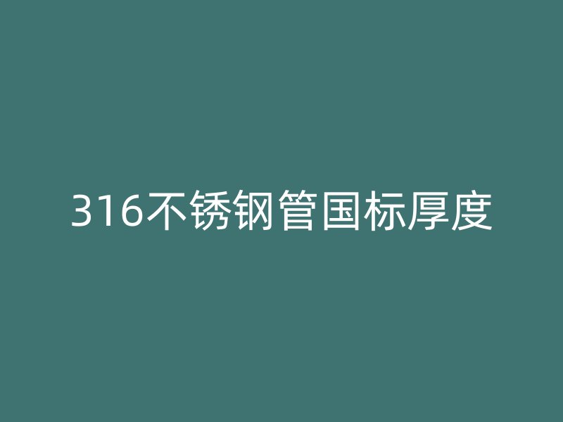 316不锈钢管国标厚度