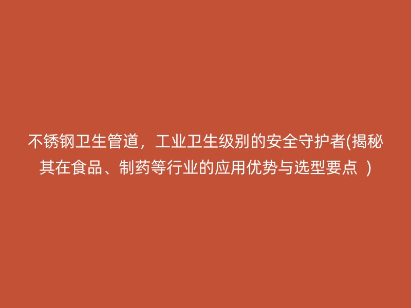 不锈钢卫生管道，工业卫生级别的安全守护者(揭秘其在食品、制药等行业的应用优势与选型要点  )