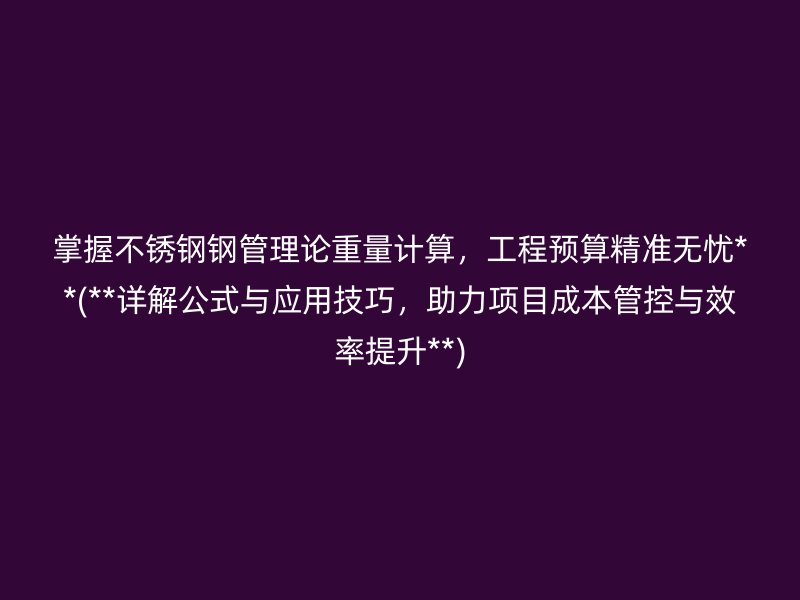 掌握不锈钢钢管理论重量计算，工程预算精准无忧**(**详解公式与应用技巧，助力项目成本管控与效率提升**)
