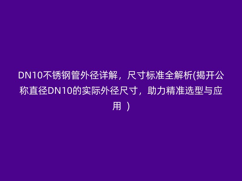 DN10不锈钢管外径详解，尺寸标准全解析(揭开公称直径DN10的实际外径尺寸，助力精准选型与应用  )