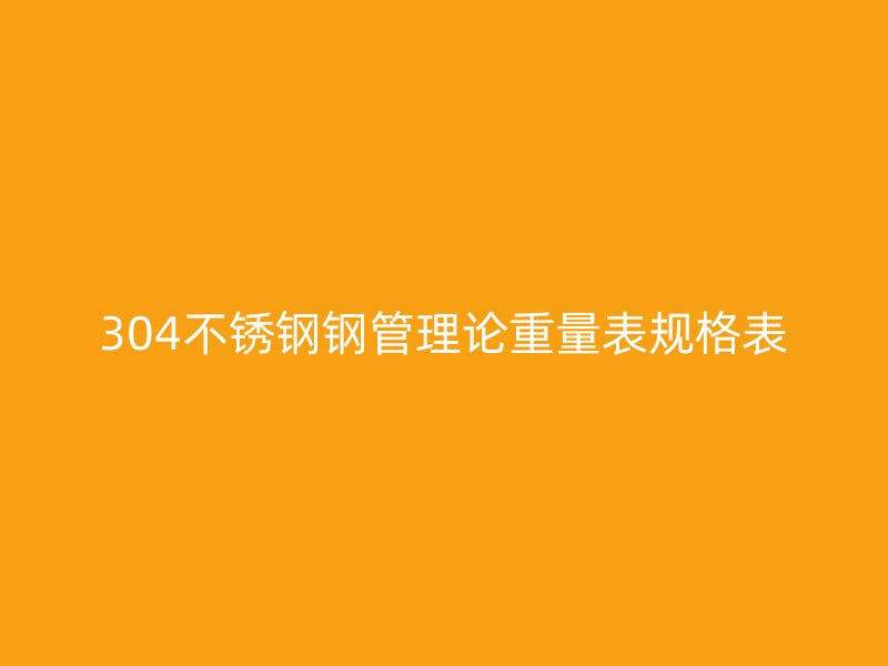 304不锈钢钢管理论重量表规格表