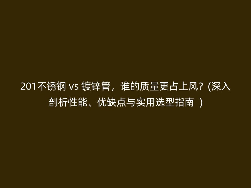 201不锈钢 vs 镀锌管，谁的质量更占上风？(深入剖析性能、优缺点与实用选型指南  )
