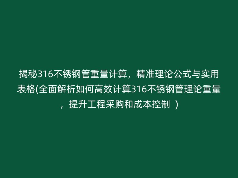 揭秘316不锈钢管重量计算，精准理论公式与实用表格(全面解析如何高效计算316不锈钢管理论重量，提升工程采购和成本控制  )