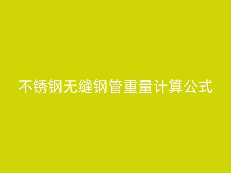不锈钢无缝钢管重量计算公式