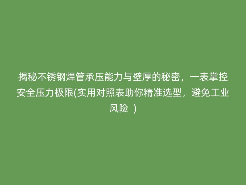 揭秘不锈钢焊管承压能力与壁厚的秘密，一表掌控安全压力极限(实用对照表助你精准选型，避免工业风险  )