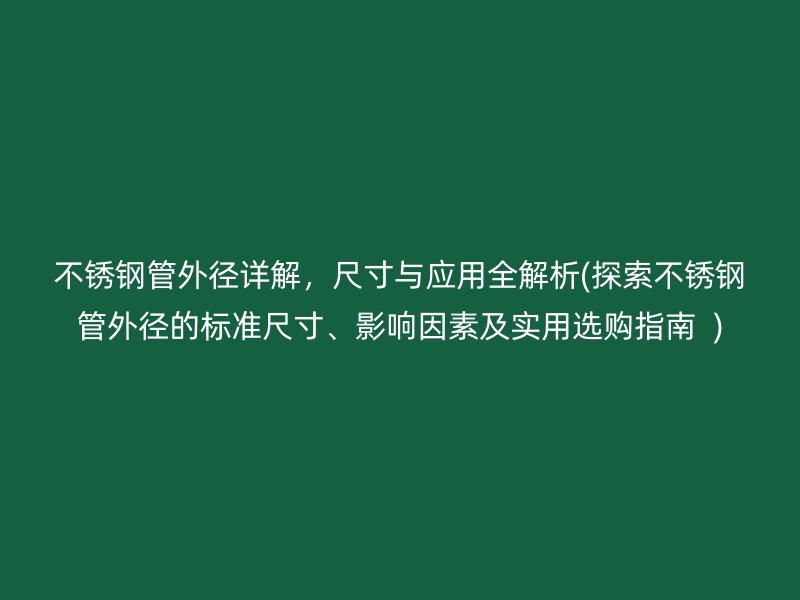 不锈钢管外径详解，尺寸与应用全解析(探索不锈钢管外径的标准尺寸、影响因素及实用选购指南  )