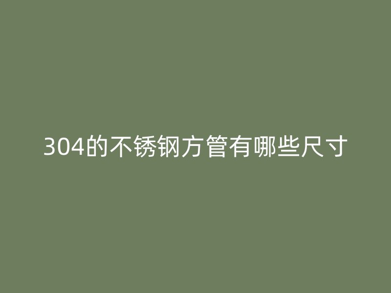 304的不锈钢方管有哪些尺寸