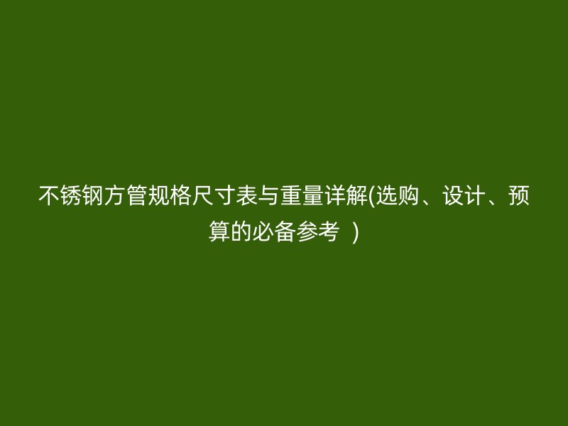 不锈钢方管规格尺寸表与重量详解(选购、设计、预算的必备参考  )