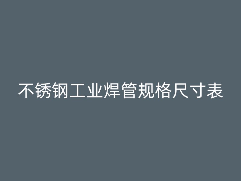 不锈钢工业焊管规格尺寸表