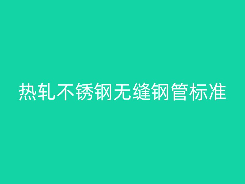 热轧不锈钢无缝钢管标准