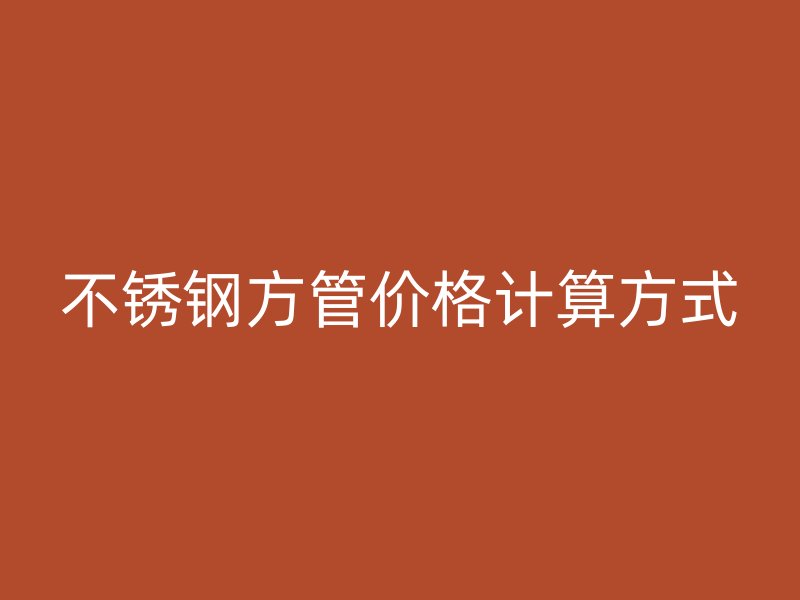 不锈钢方管价格计算方式