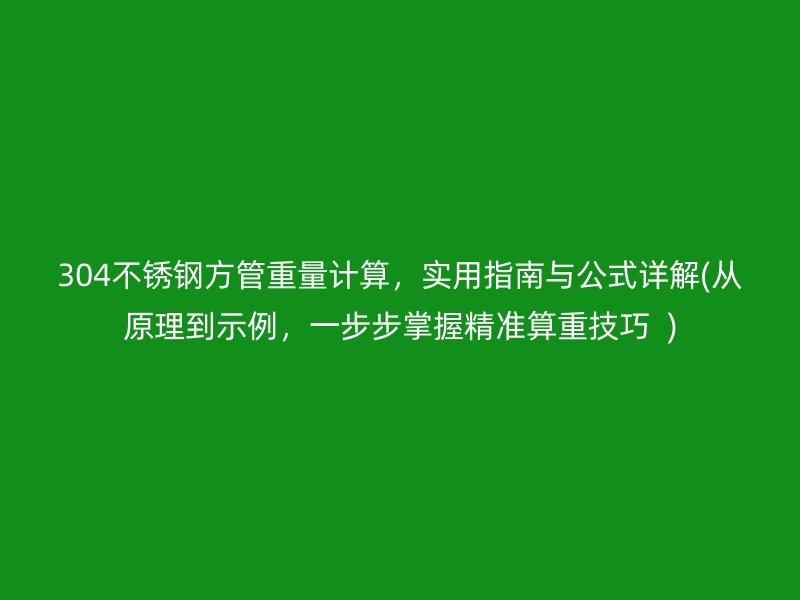 304不锈钢方管重量计算，实用指南与公式详解(从原理到示例，一步步掌握精准算重技巧  )