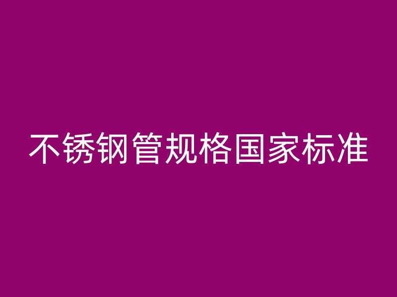 不锈钢管规格国家标准