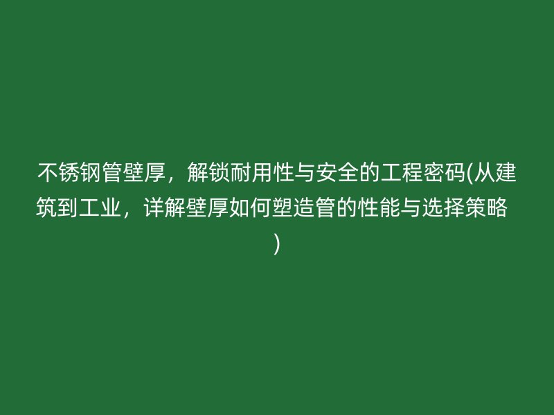 不锈钢管壁厚，解锁耐用性与安全的工程密码(从建筑到工业，详解壁厚如何塑造管的性能与选择策略  )