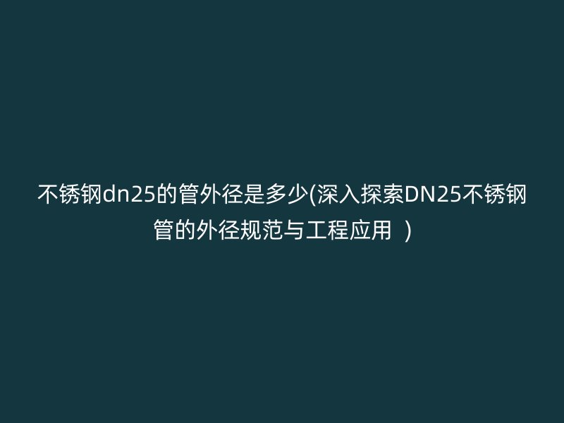 不锈钢dn25的管外径是多少(深入探索DN25不锈钢管的外径规范与工程应用  )
