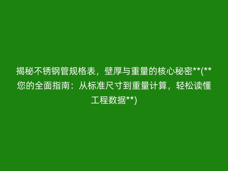 揭秘不锈钢管规格表，壁厚与重量的核心秘密**(**您的全面指南：从标准尺寸到重量计算，轻松读懂工程数据**)